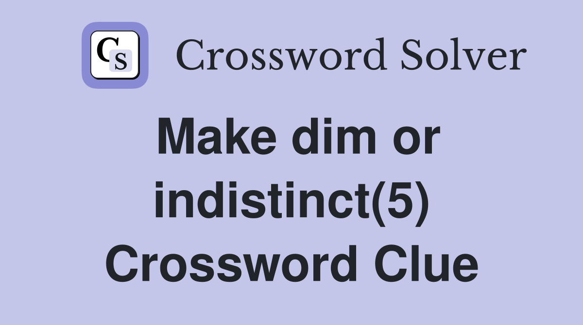 Make dim or indistinct(5) Crossword Clue