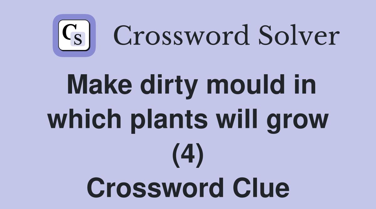 Make dirty mould in which plants will grow (4) Crossword Clue