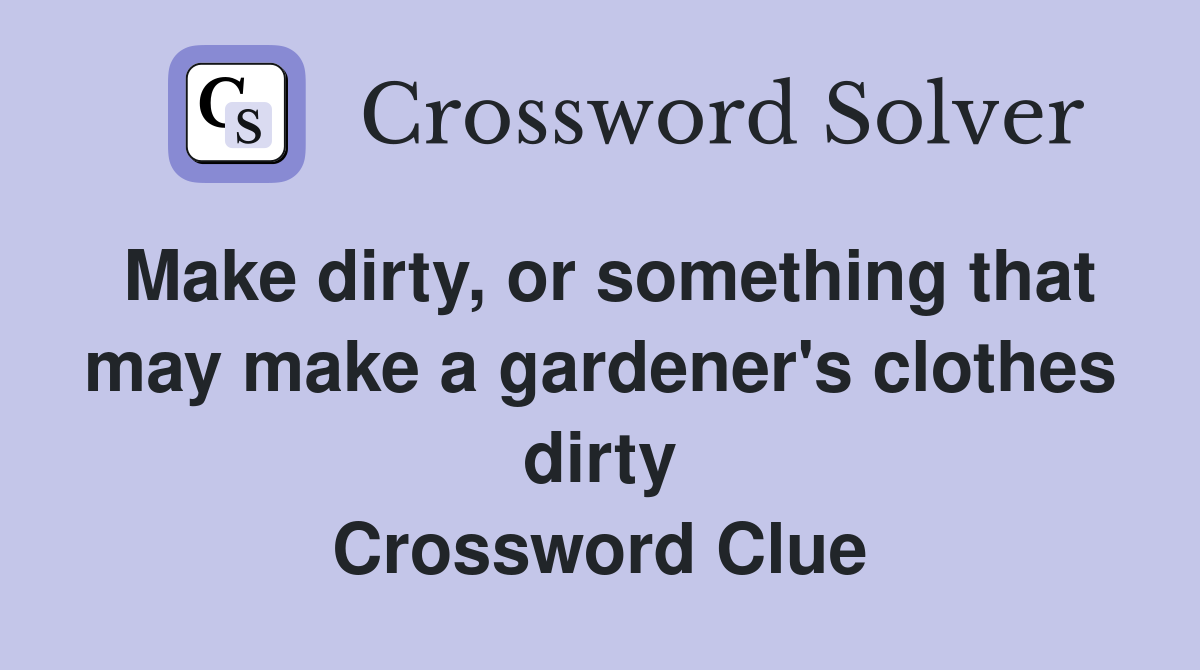 Make dirty, or something that may make a gardener's clothes dirty Crossword Clue