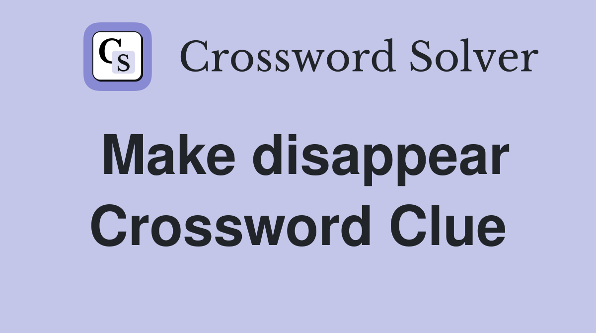 Make disappear Crossword Clue