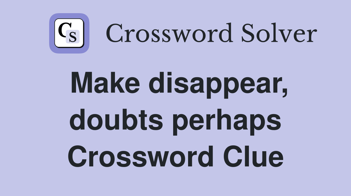 Make disappear, doubts perhaps Crossword Clue