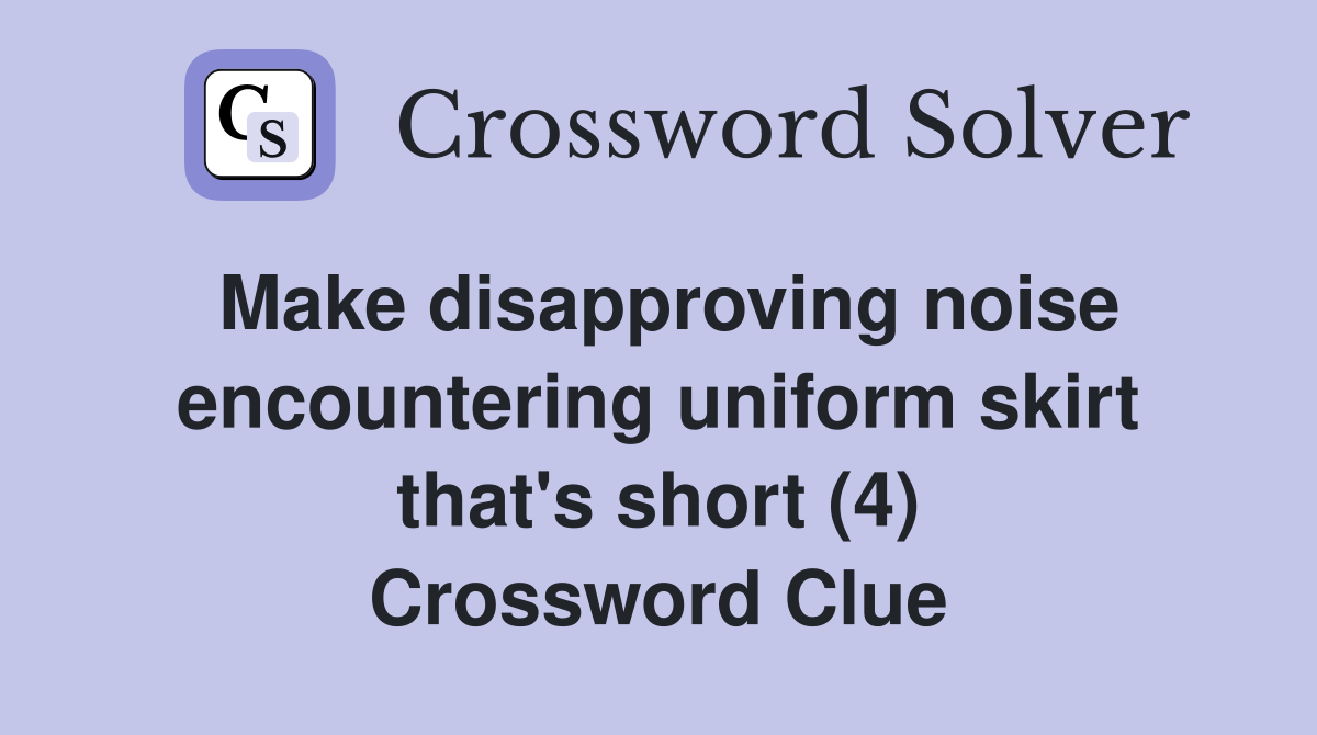 Make disapproving noise encountering uniform skirt that's short (4) Crossword Clue