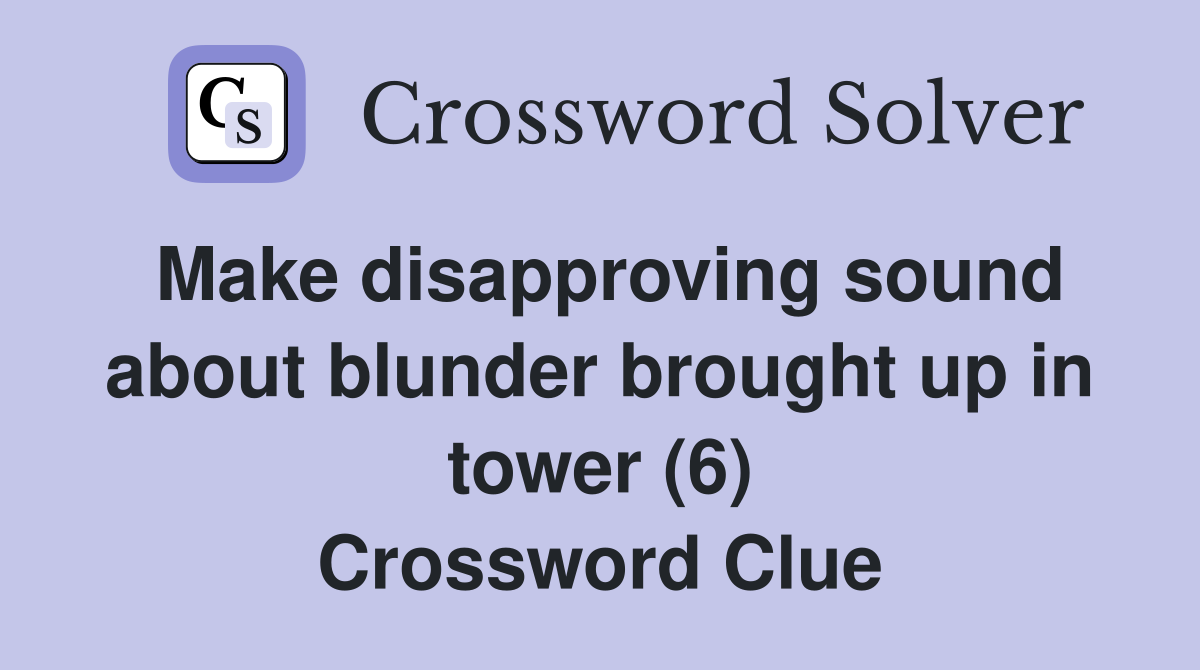 Make disapproving sound about blunder brought up in tower (6) Crossword Clue