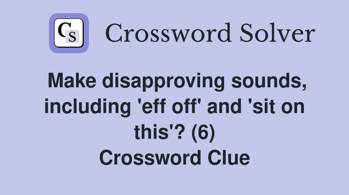 Make disapproving sounds, including 'eff off' and 'sit on this'? (6) Crossword Clue