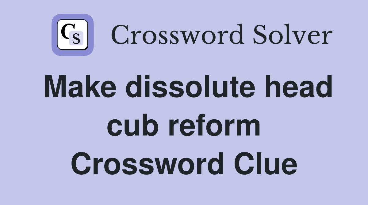 Make dissolute head cub reform Crossword Clue