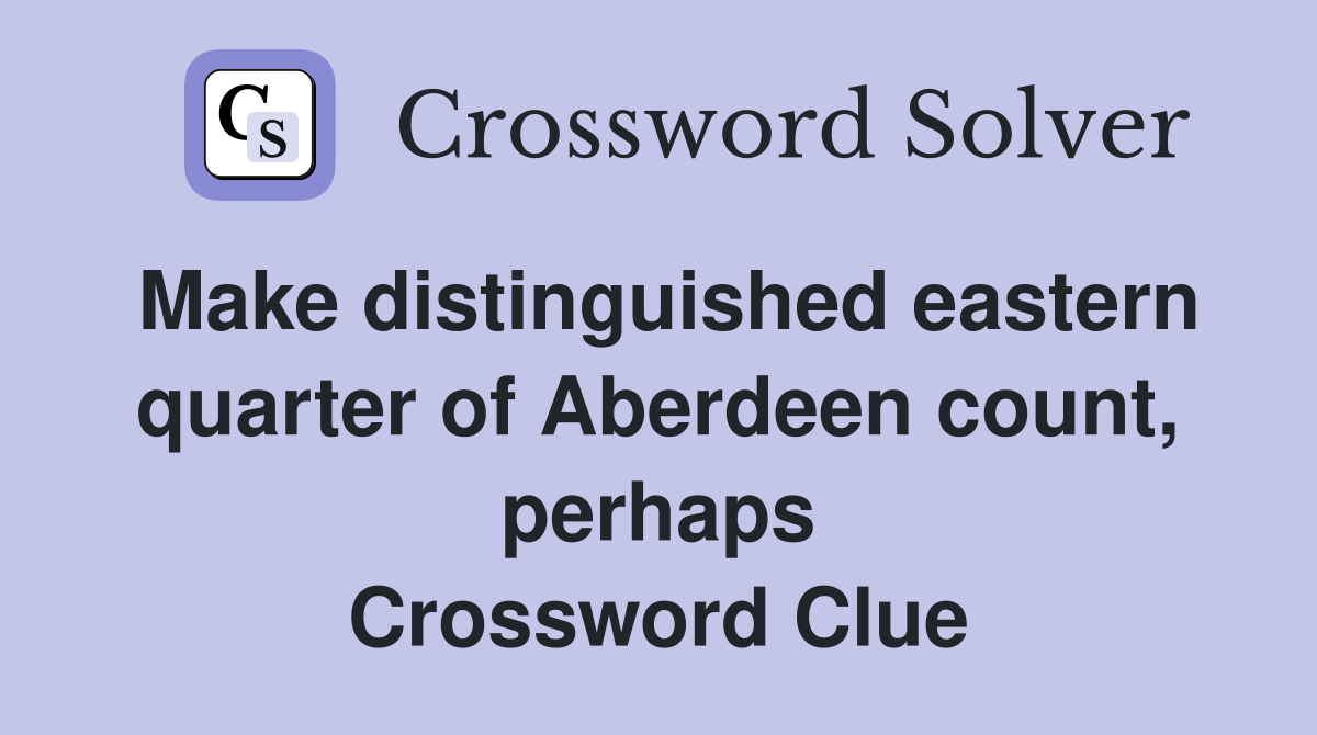 Make distinguished eastern quarter of Aberdeen count, perhaps Crossword Clue