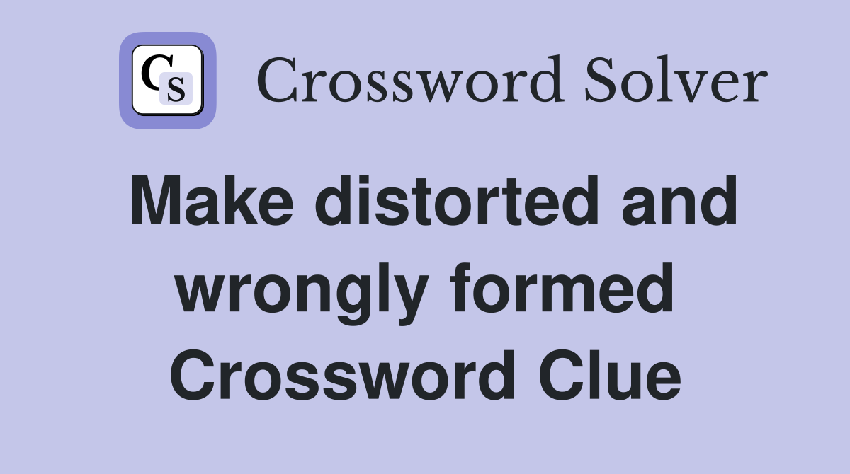 Make distorted and wrongly formed Crossword Clue