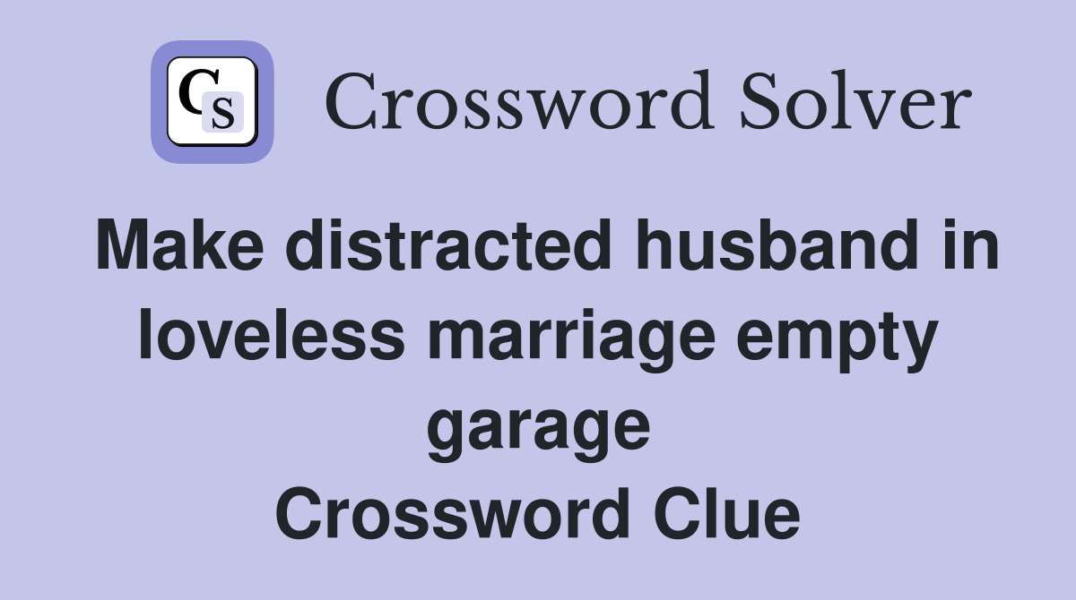 Make distracted husband in loveless marriage empty garage Crossword Clue