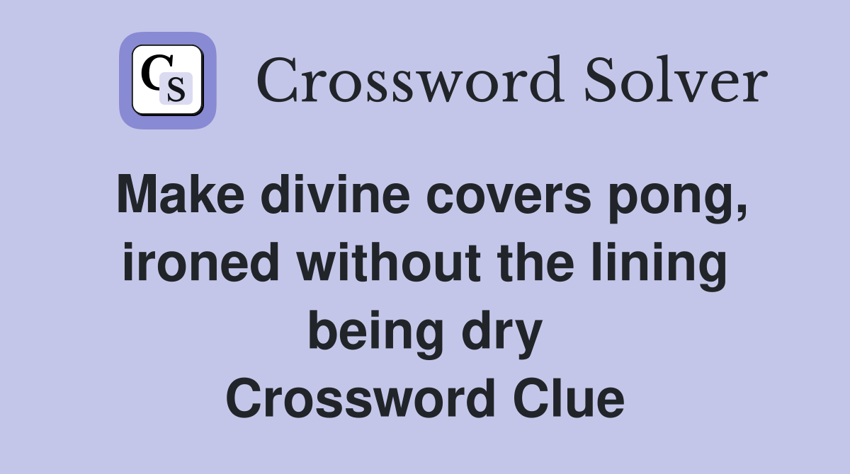 Make divine covers pong, ironed without the lining being dry Crossword Clue