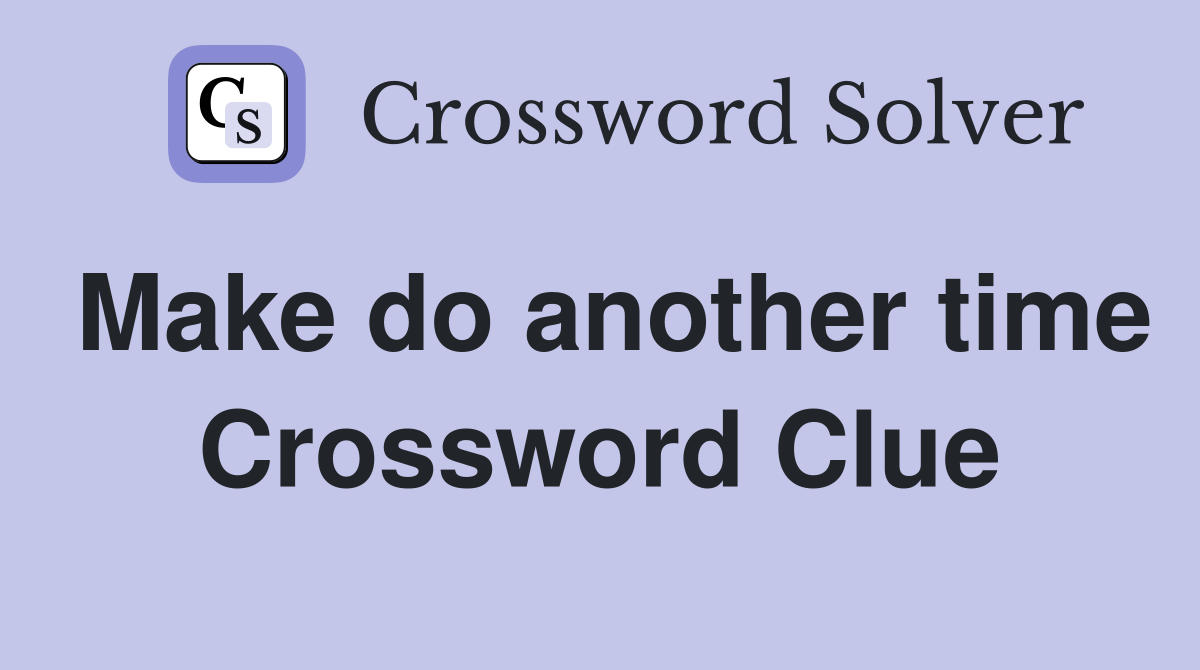 Make do another time Crossword Clue