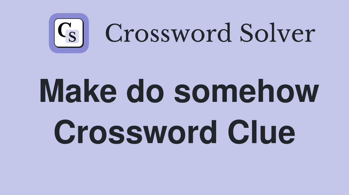 Make do somehow Crossword Clue