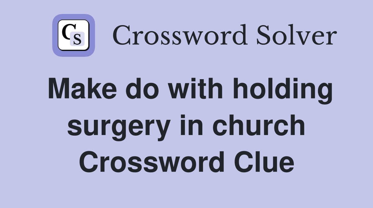 Make do with holding surgery in church Crossword Clue