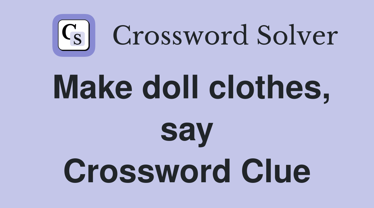 Make doll clothes, say Crossword Clue