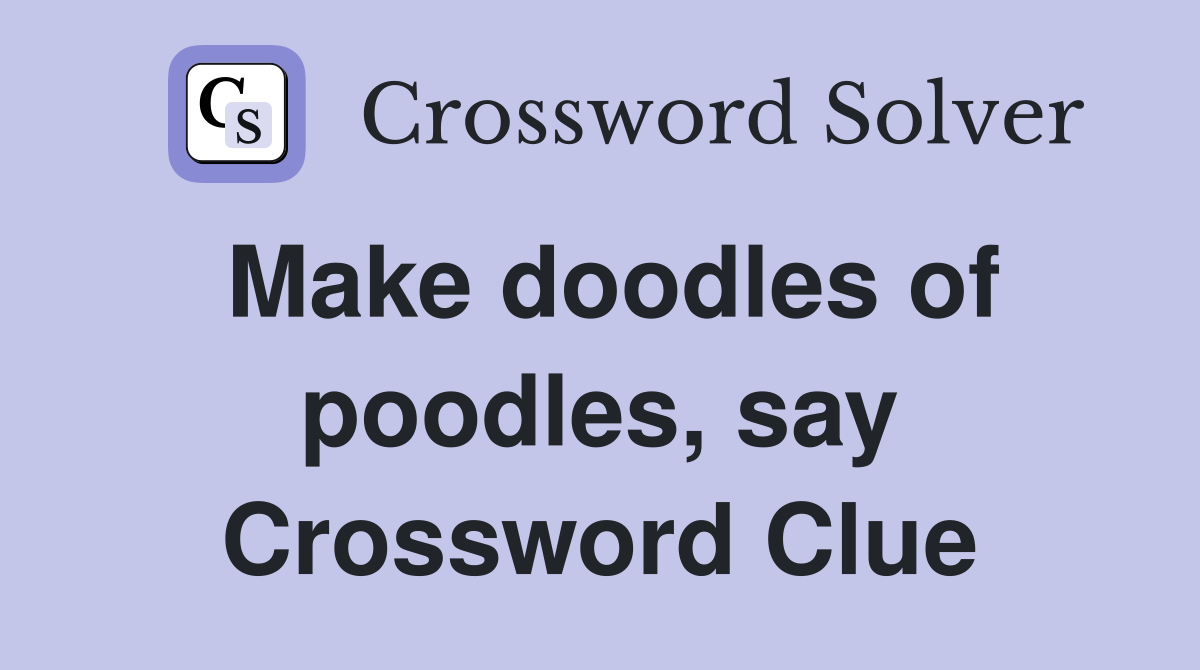 Make doodles of poodles, say Crossword Clue