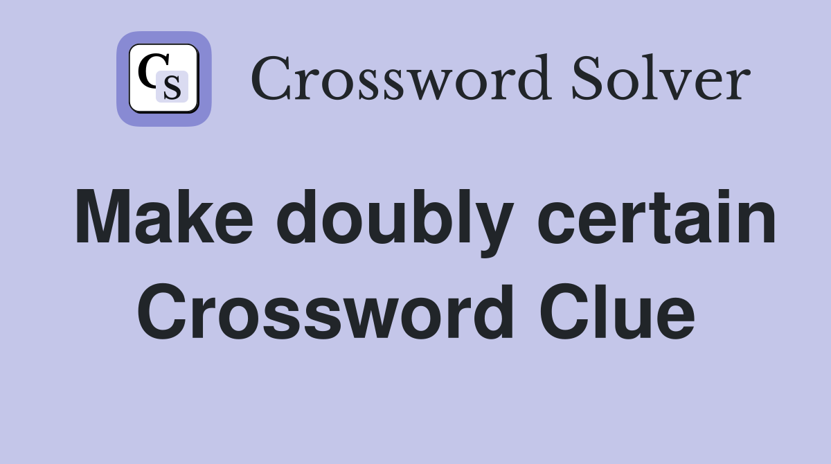 Make doubly certain Crossword Clue