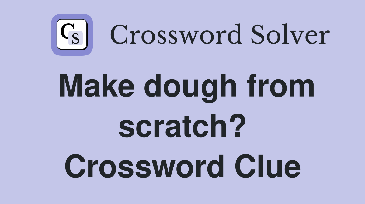 Make dough from scratch? Crossword Clue