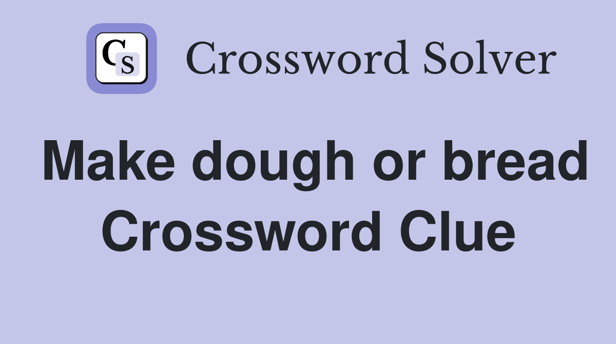 Make dough or bread Crossword Clue