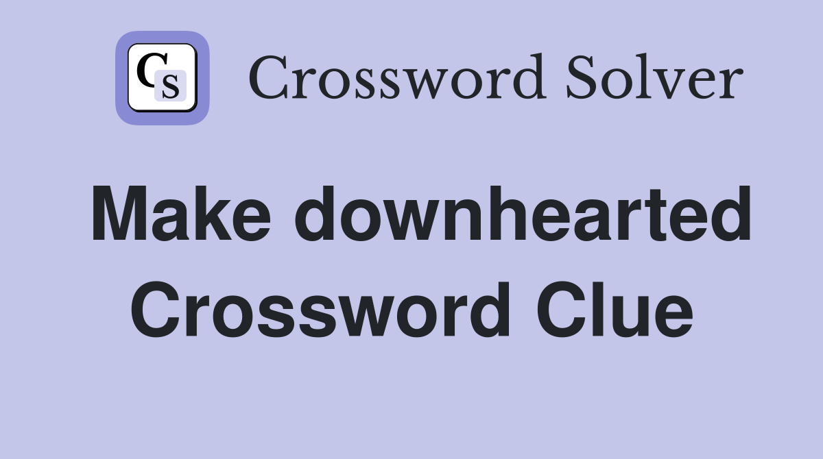 Make downhearted Crossword Clue