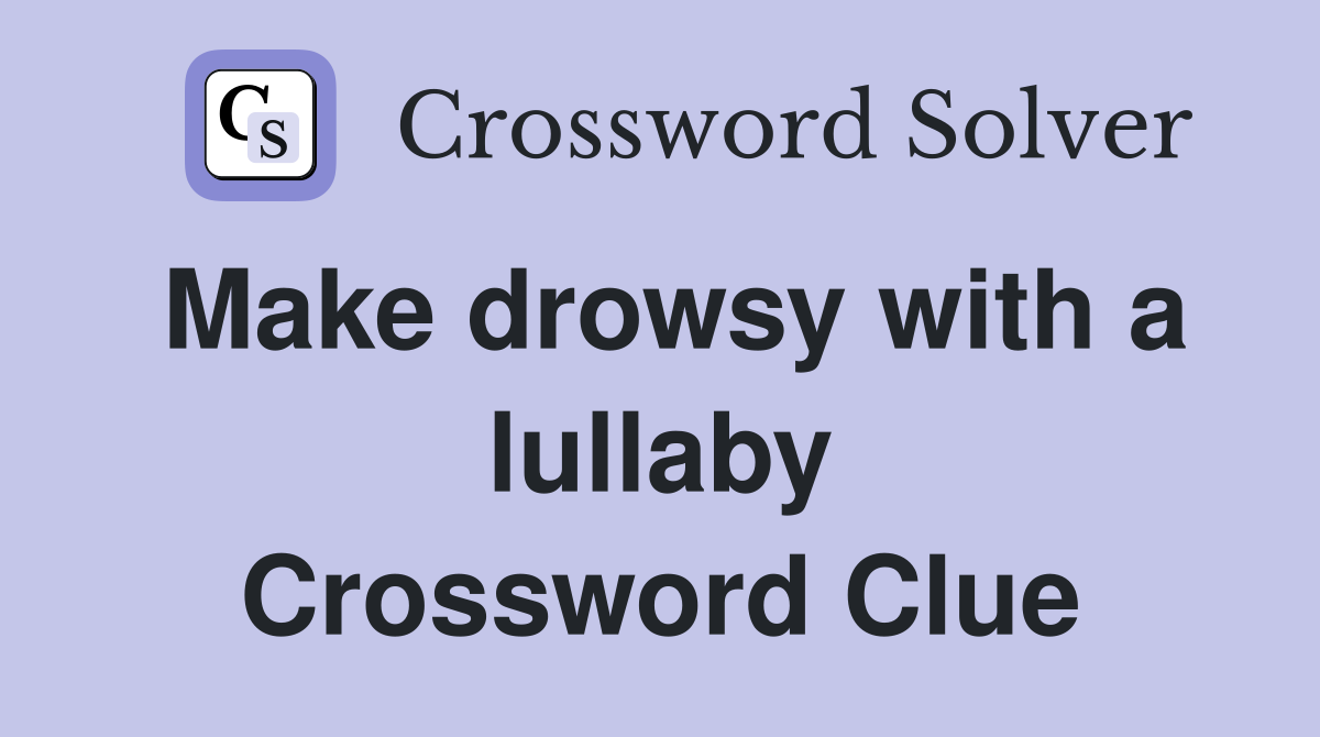 Make drowsy with a lullaby Crossword Clue