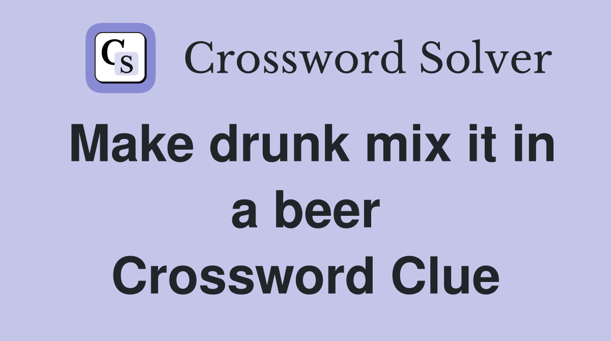 Make drunk mix it in a beer Crossword Clue