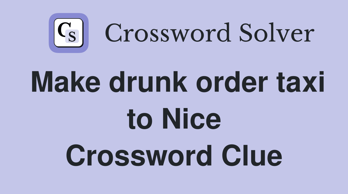 Make drunk order taxi to Nice Crossword Clue