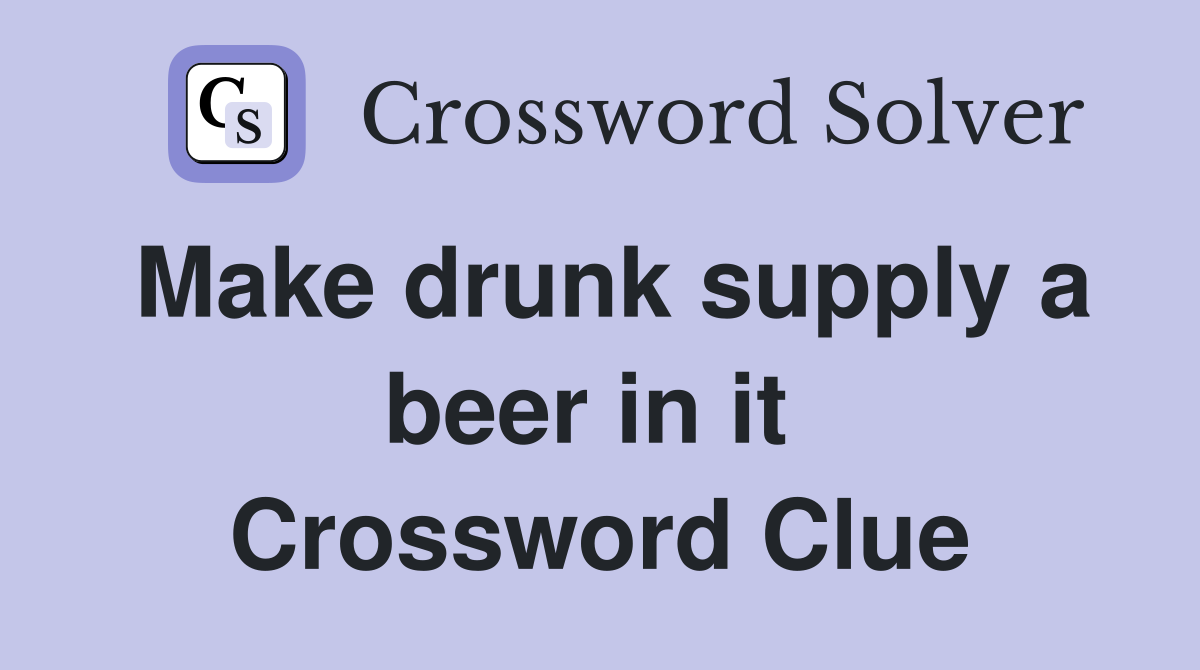Make drunk supply a beer in it  Crossword Clue