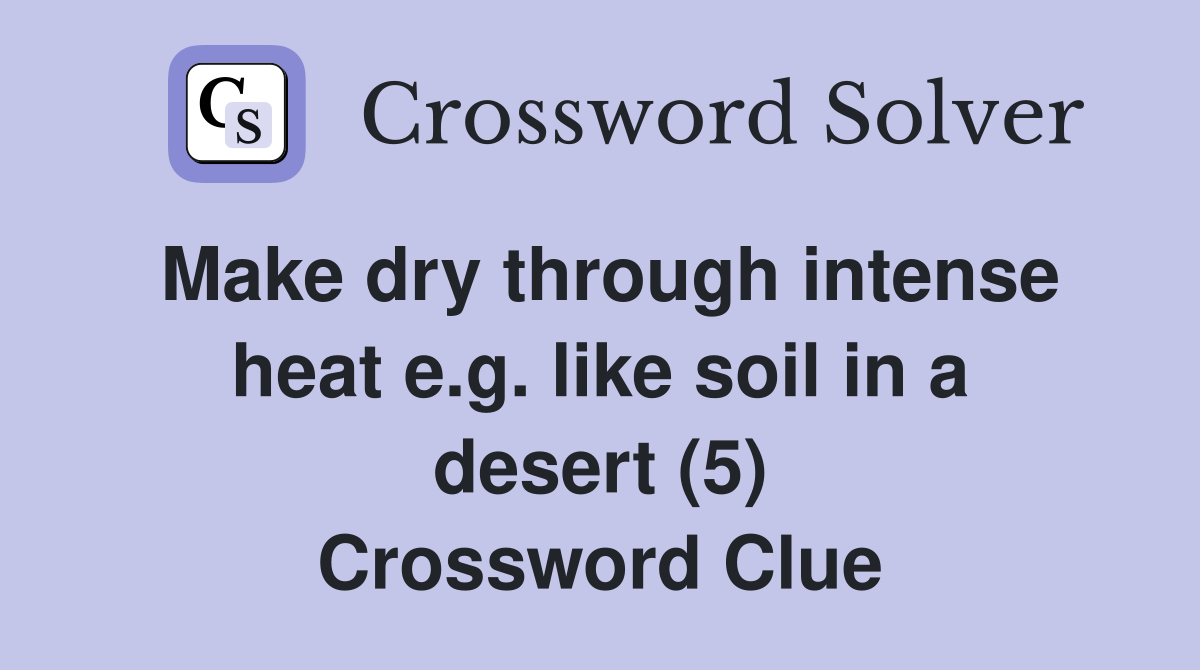 Make dry through intense heat e.g. like soil in a desert (5) Crossword Clue