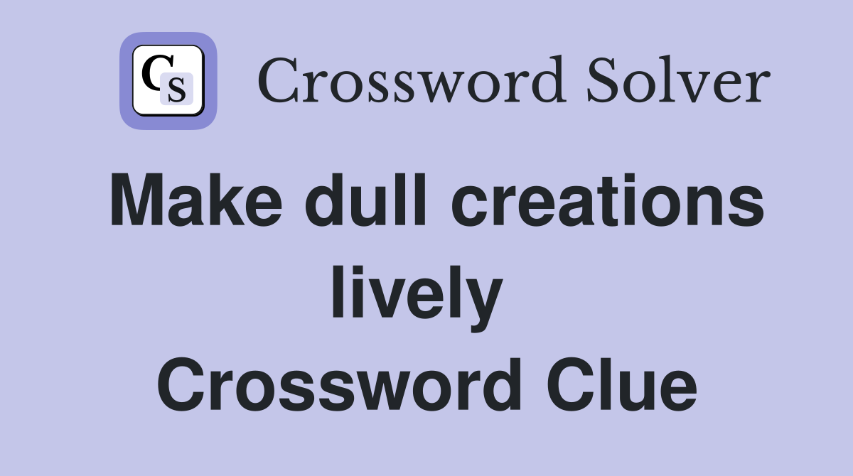 Make dull creations lively  Crossword Clue