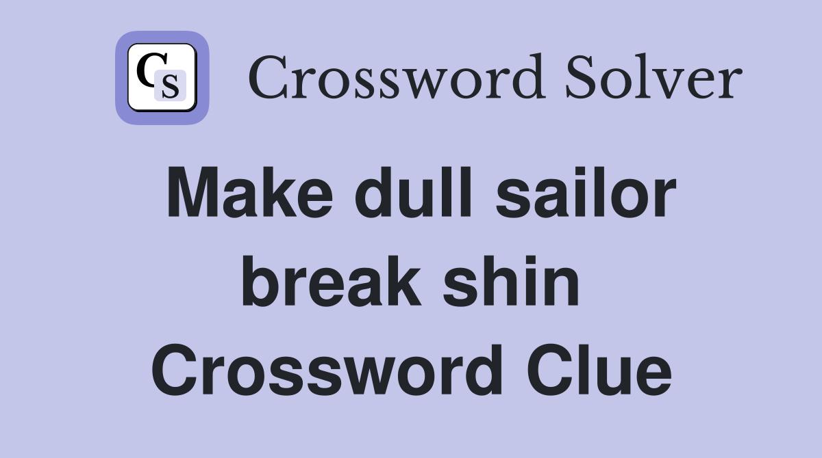 Make dull sailor break shin Crossword Clue