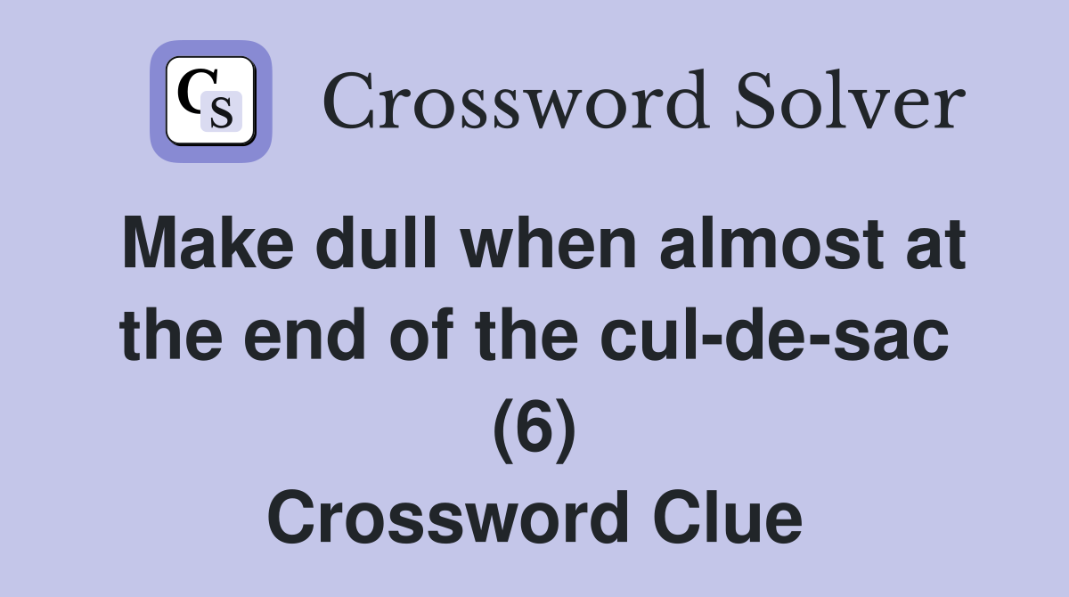 Make dull when almost at the end of the cul-de-sac (6) Crossword Clue
