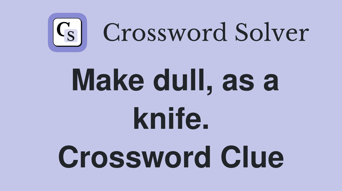 Make dull, as a knife. Crossword Clue