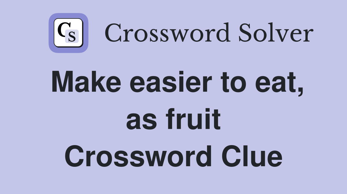Make easier to eat, as fruit Crossword Clue