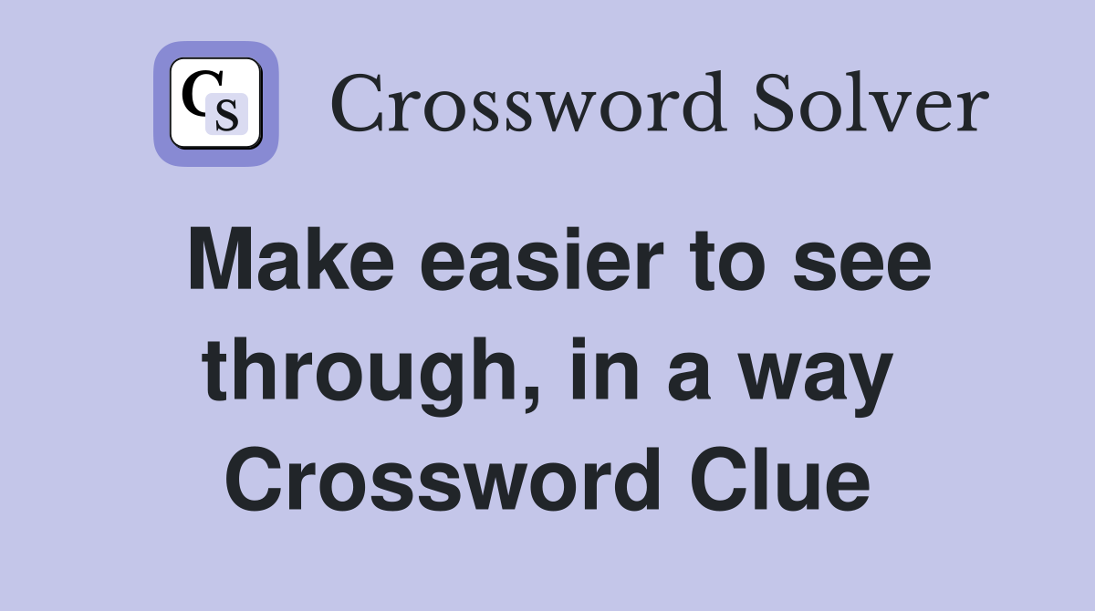 Make easier to see through, in a way Crossword Clue