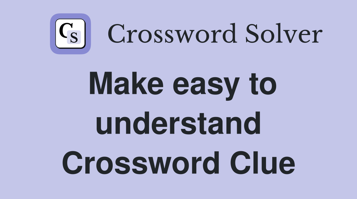Make easy to understand Crossword Clue