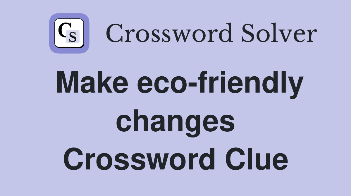 Make eco-friendly changes Crossword Clue