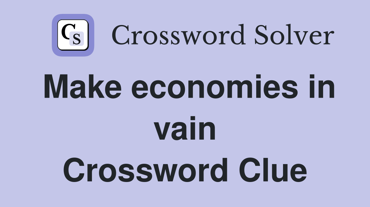 Make economies in vain Crossword Clue