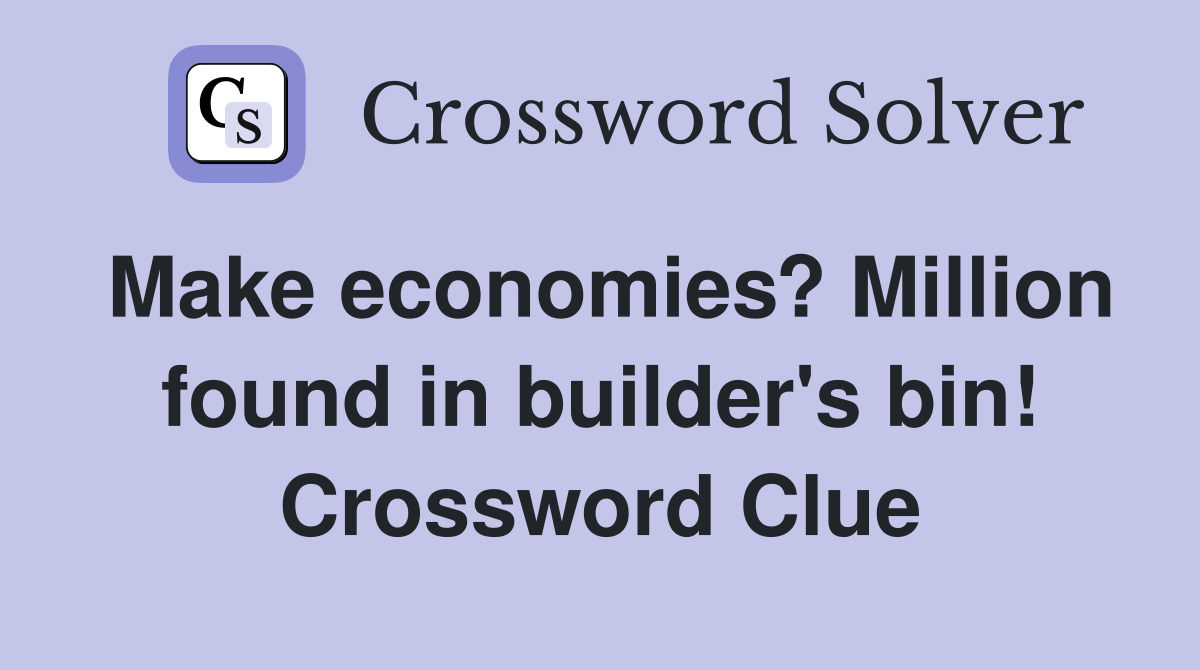 Make economies? Million found in builder's bin! Crossword Clue