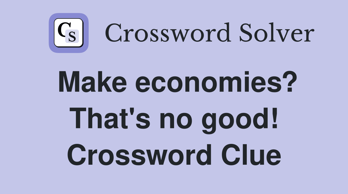 Make economies? That's no good! Crossword Clue