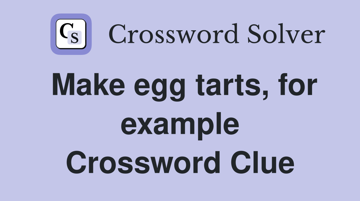 Make egg tarts, for example Crossword Clue