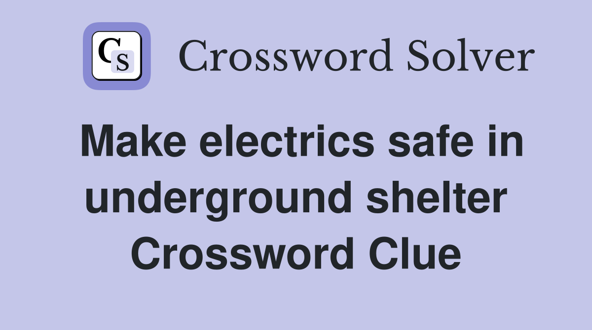 Make electrics safe in underground shelter Crossword Clue