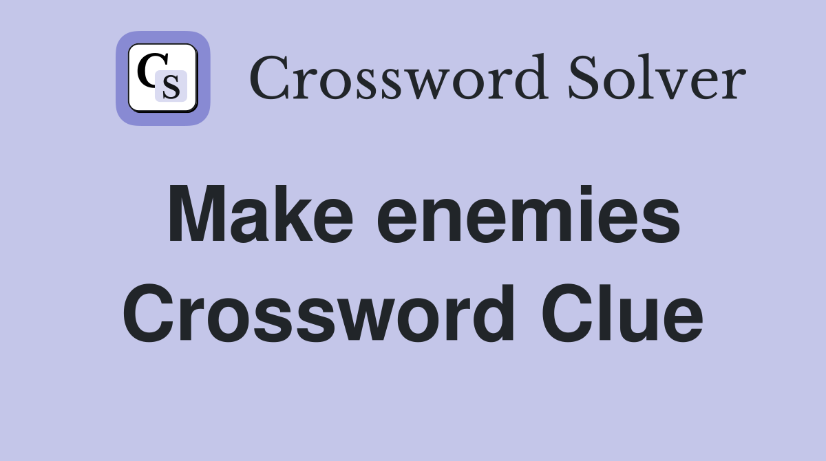 Make enemies Crossword Clue