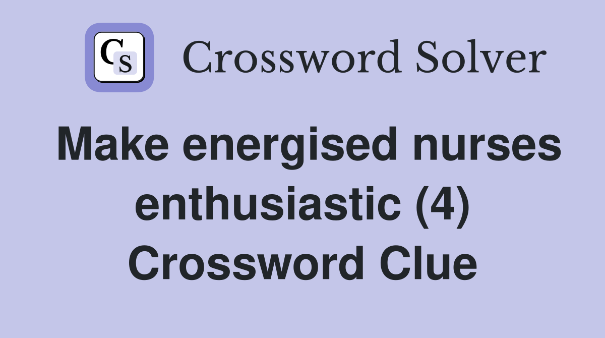 Make energised nurses enthusiastic (4) Crossword Clue