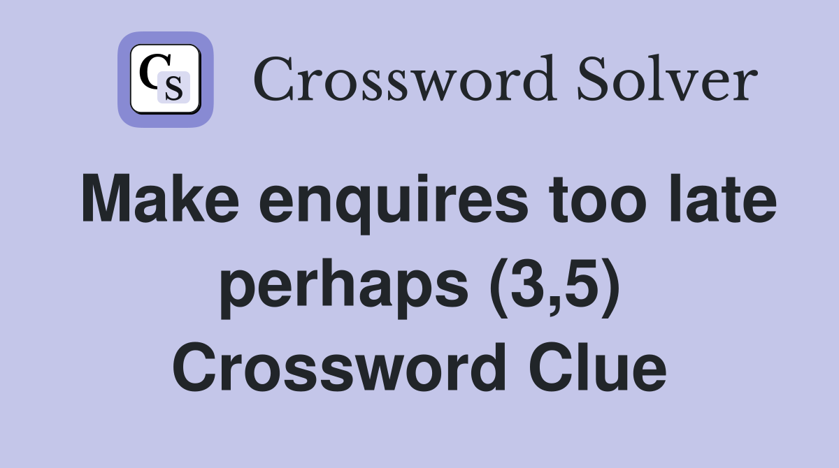 Make enquires too late perhaps (3,5) Crossword Clue