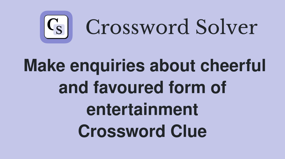Make enquiries about cheerful and favoured form of entertainment Crossword Clue