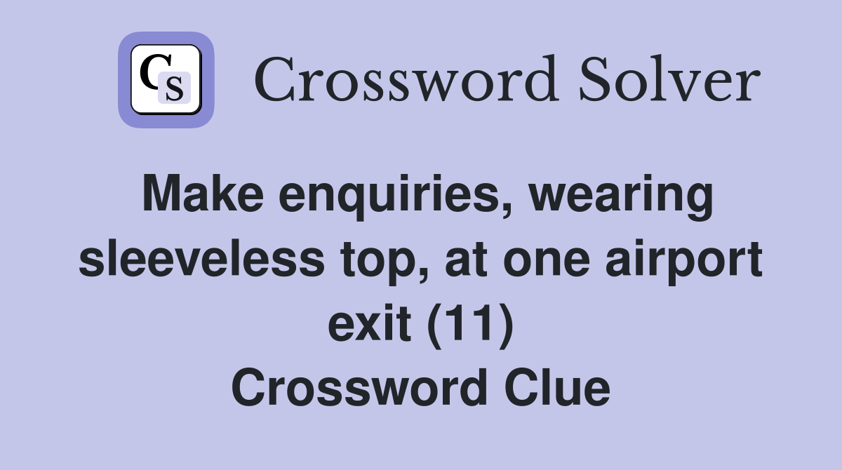 Make enquiries, wearing sleeveless top, at one airport exit (11) Crossword Clue