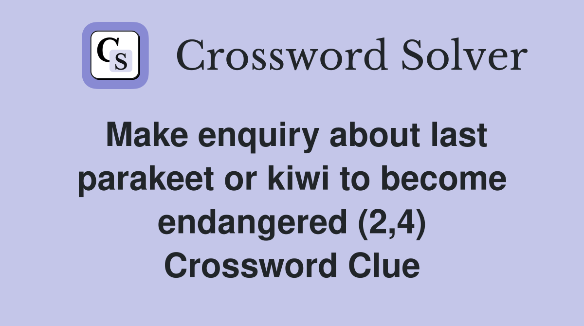 Make enquiry about last parakeet or kiwi to become endangered (2,4) Crossword Clue