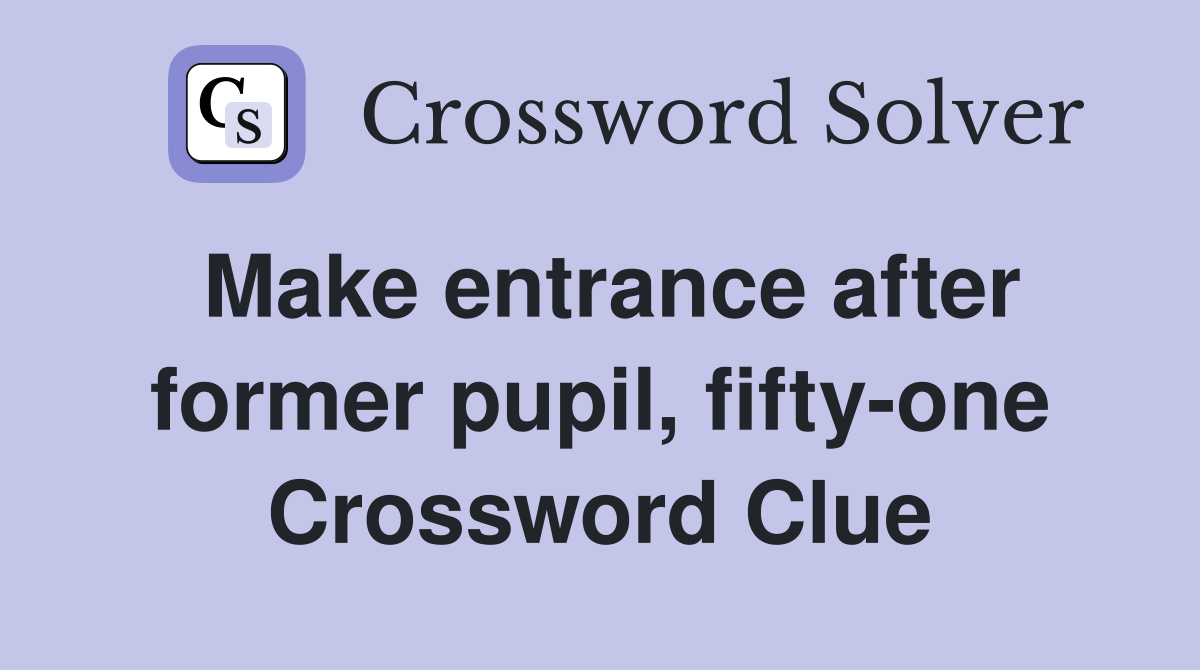 Make entrance after former pupil, fifty-one Crossword Clue