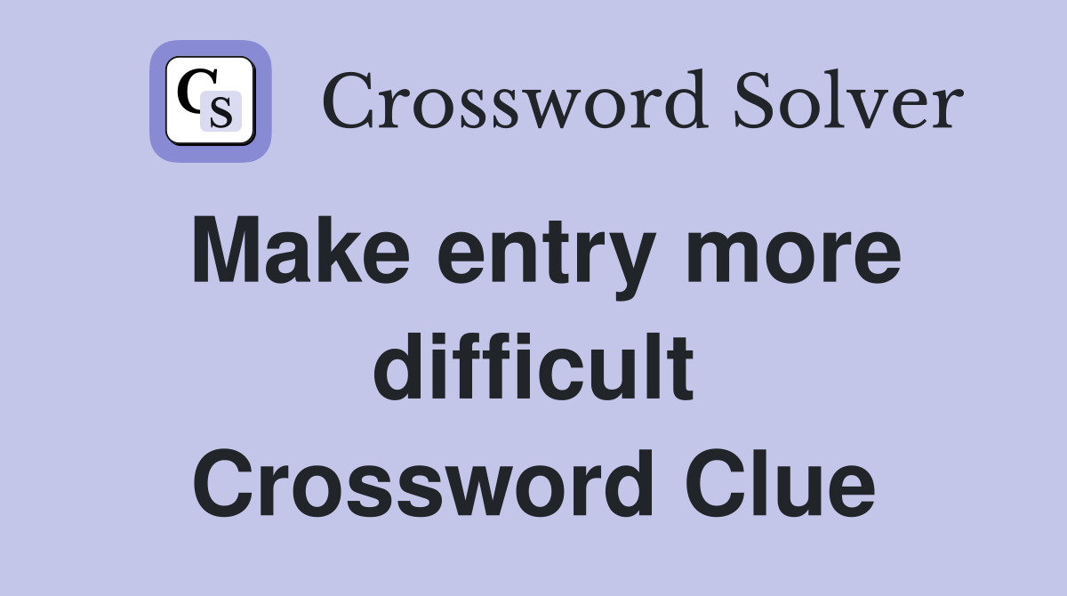 Make entry more difficult Crossword Clue