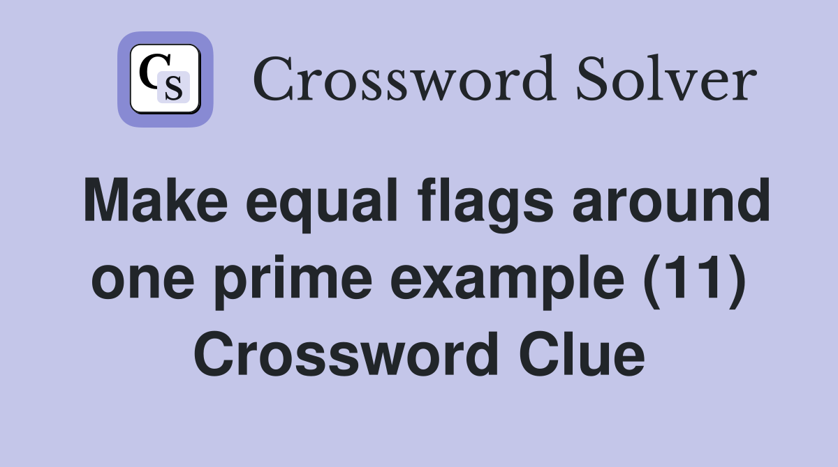 Make equal flags around one prime example (11) Crossword Clue