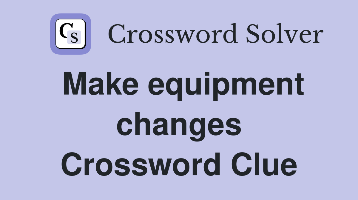Make equipment changes Crossword Clue